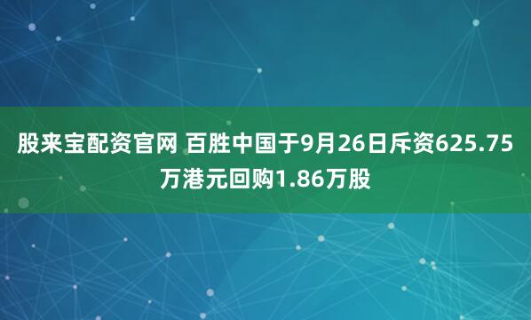 股来宝配资官网 百胜中国于9月26日斥资625.75万港元回购1.86万股