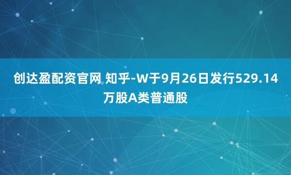 创达盈配资官网 知乎-W于9月26日发行529.14万股A类普通股