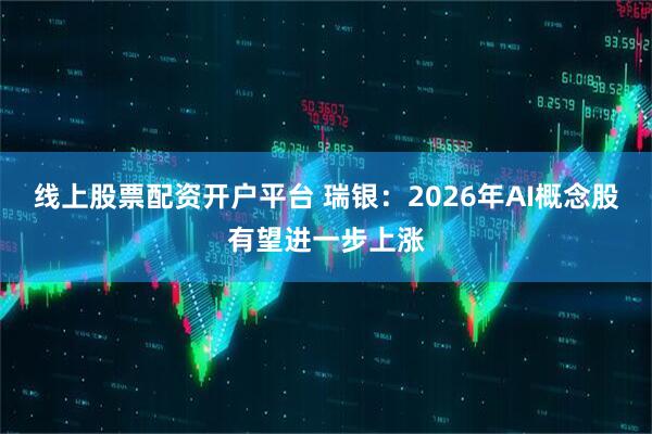 线上股票配资开户平台 瑞银：2026年AI概念股有望进一步上涨