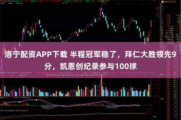 洛宁配资APP下载 半程冠军稳了，拜仁大胜领先9分，凯恩创纪录参与100球