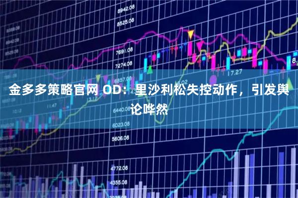 金多多策略官网 OD:里沙利松失控动作,引发舆论哗然