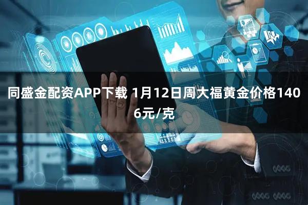 同盛金配资APP下载 1月12日周大福黄金价格1406元/克