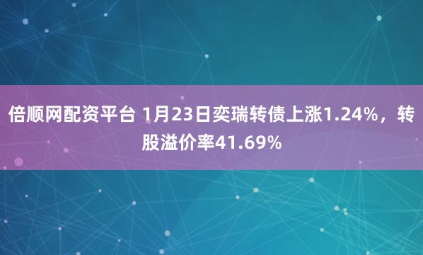 倍顺网配资平台 1月23日奕瑞转债上涨1.24%，转股溢价率41.69%