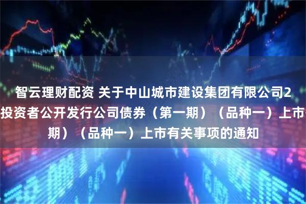 智云理财配资 关于中山城市建设集团有限公司2026年面向专业投资者公开发行公司债券（第一期）（品种一）上市有关事项的通知
