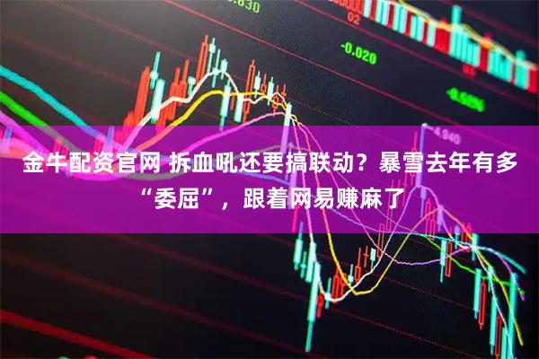 金牛配资官网 拆血吼还要搞联动？暴雪去年有多“委屈”，跟着网易赚麻了