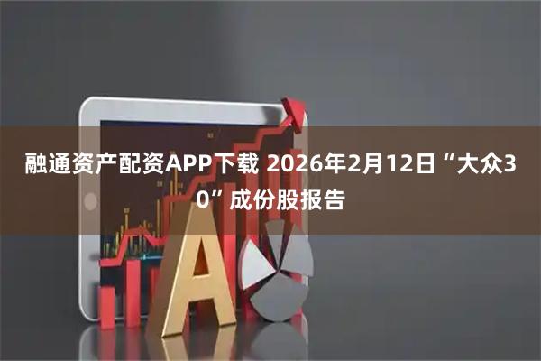 融通资产配资APP下载 2026年2月12日“大众30”成份股报告